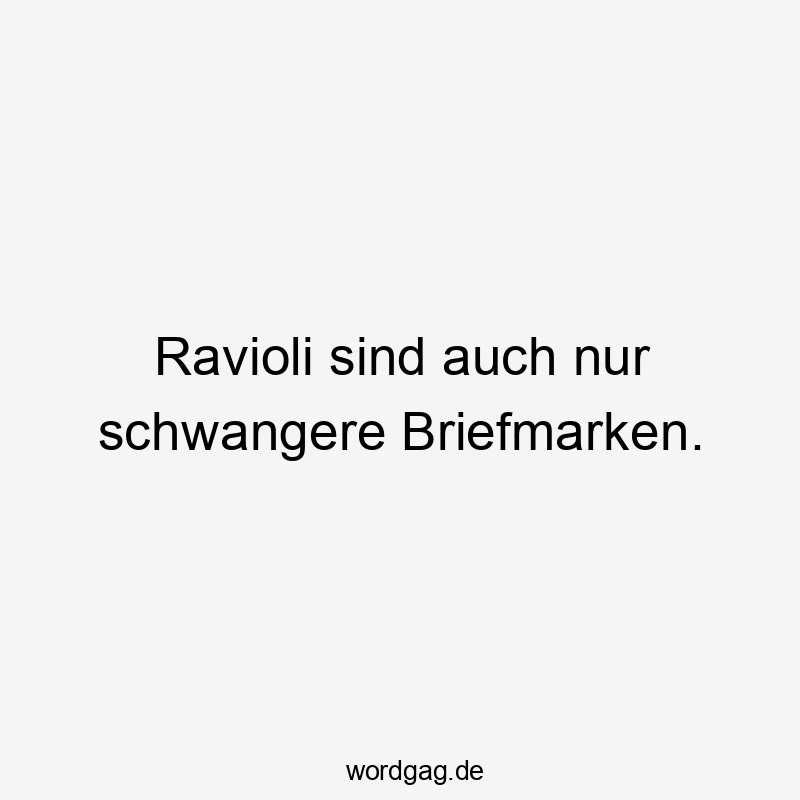 Ravioli sind auch nur schwangere Briefmarken.