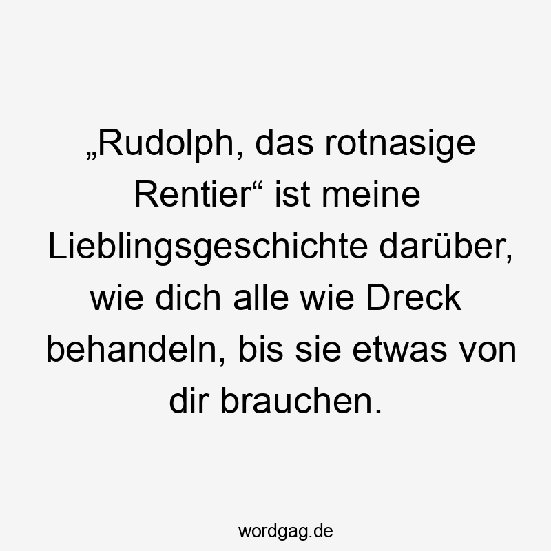 „Rudolph, das rotnasige Rentier“ ist meine Lieblingsgeschichte darüber, wie dich alle wie Dreck behandeln, bis sie etwas von dir brauchen.