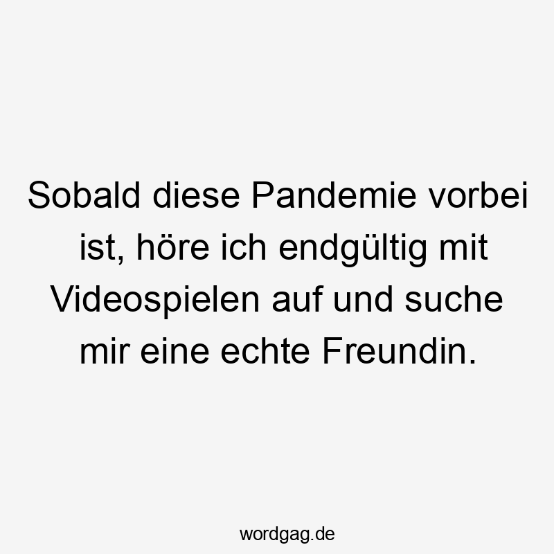 Sobald diese Pandemie vorbei ist, höre ich endgültig mit Videospielen auf und suche mir eine echte Freundin.