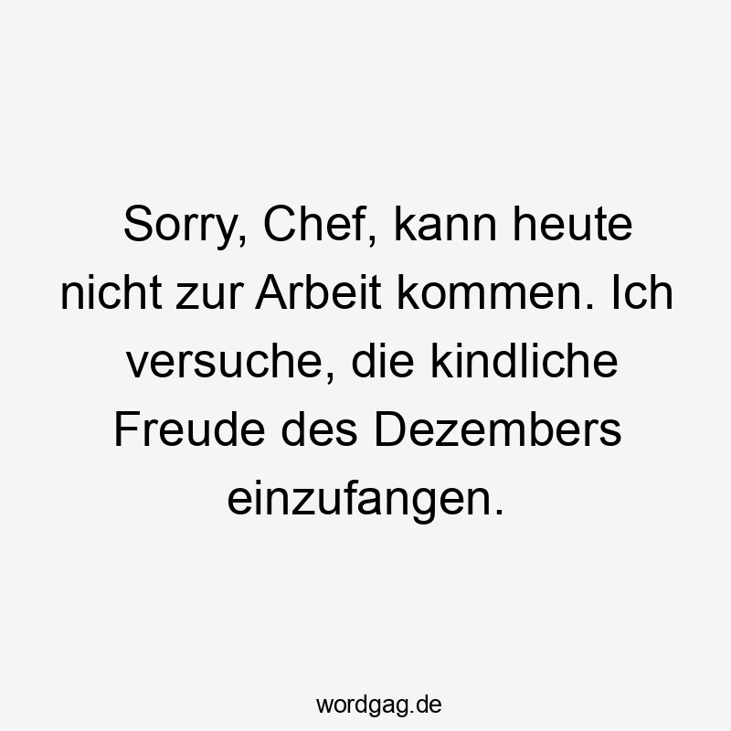 Sorry, Chef, kann heute nicht zur Arbeit kommen. Ich versuche, die kindliche Freude des Dezembers einzufangen.