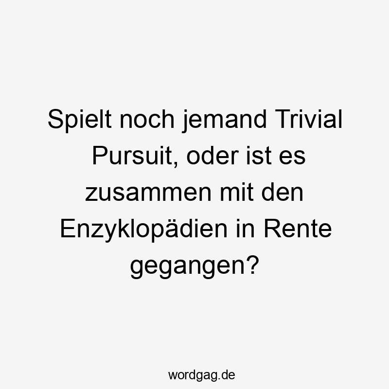 Spielt noch jemand Trivial Pursuit, oder ist es zusammen mit den Enzyklopädien in Rente gegangen?