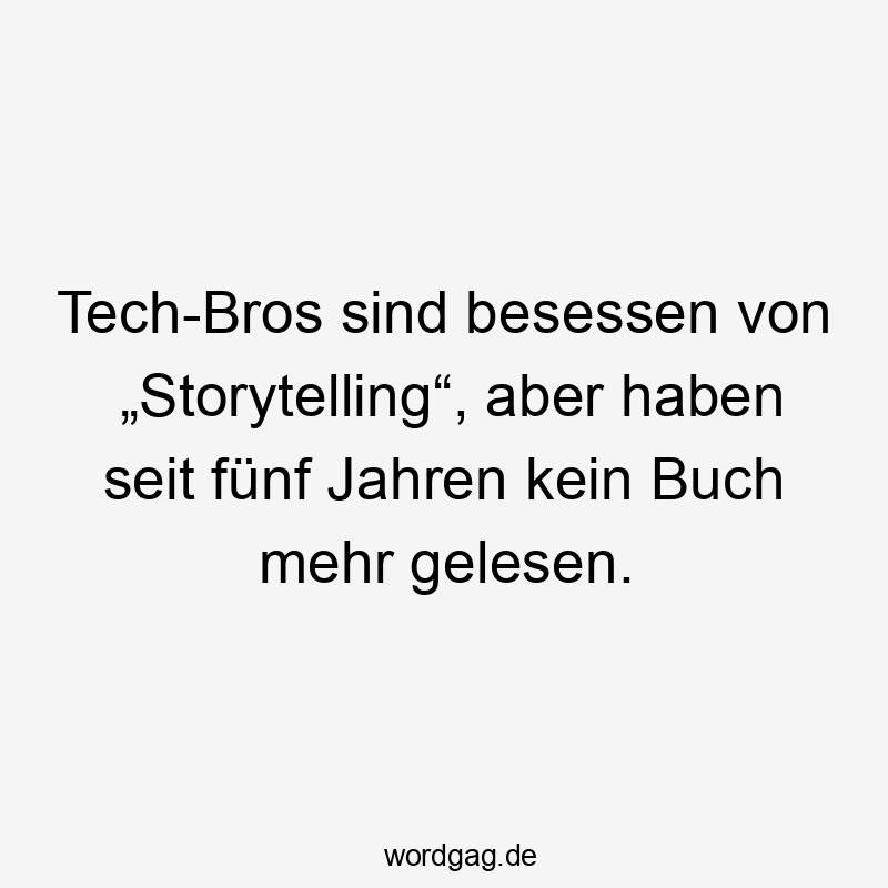 Tech-Bros sind besessen von „Storytelling“, aber haben seit fünf Jahren kein Buch mehr gelesen.