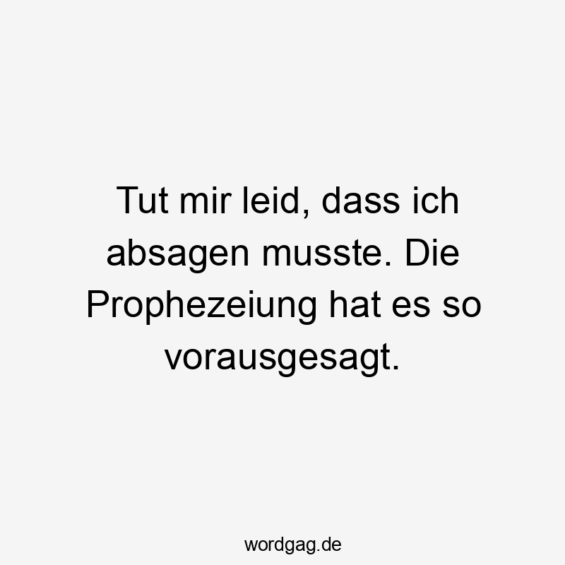 Tut mir leid, dass ich absagen musste. Die Prophezeiung hat es so vorausgesagt.
