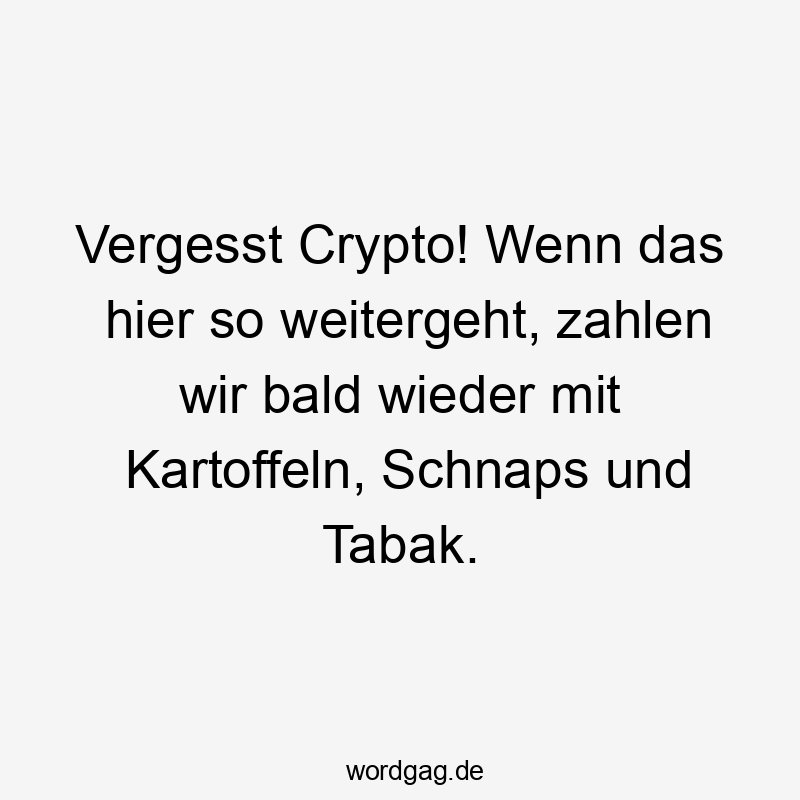 Vergesst Crypto! Wenn das hier so weitergeht, zahlen wir bald wieder mit Kartoffeln, Schnaps und Tabak.