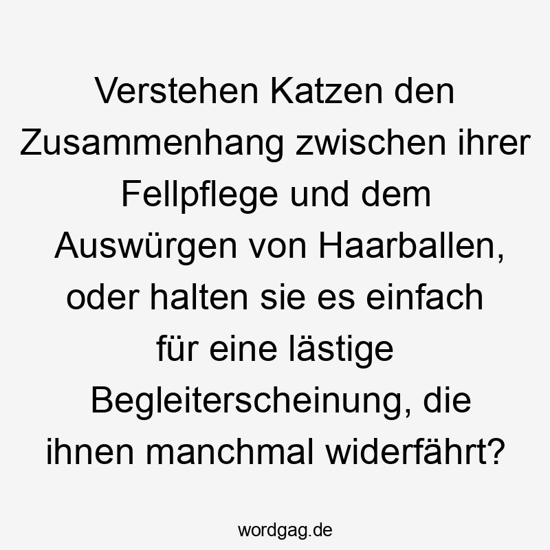 Verstehen Katzen den Zusammenhang zwischen ihrer Fellpflege und dem Auswürgen von Haarballen, oder halten sie es einfach für eine lästige Begleiterscheinung, die ihnen manchmal widerfährt?