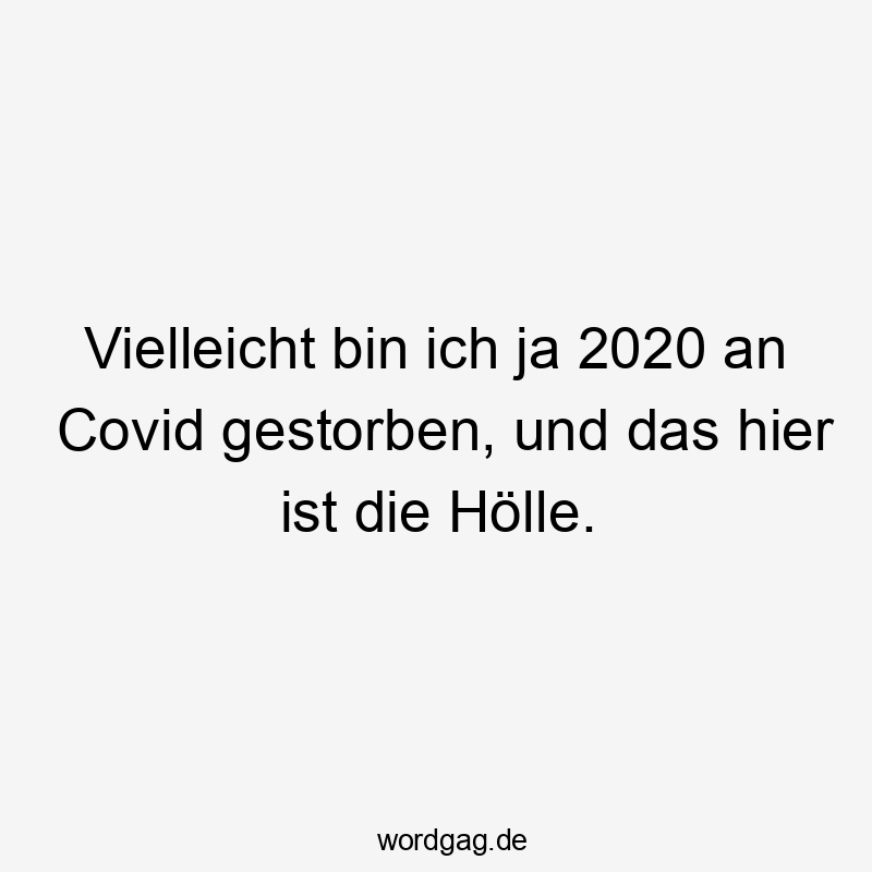 Vielleicht bin ich ja 2020 an Covid gestorben, und das hier ist die Hölle.