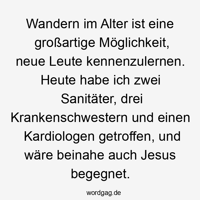 Wandern im Alter ist eine großartige Möglichkeit, neue Leute kennenzulernen. Heute habe ich zwei Sanitäter, drei Krankenschwestern und einen Kardiologen getroffen, und wäre beinahe auch Jesus begegnet.