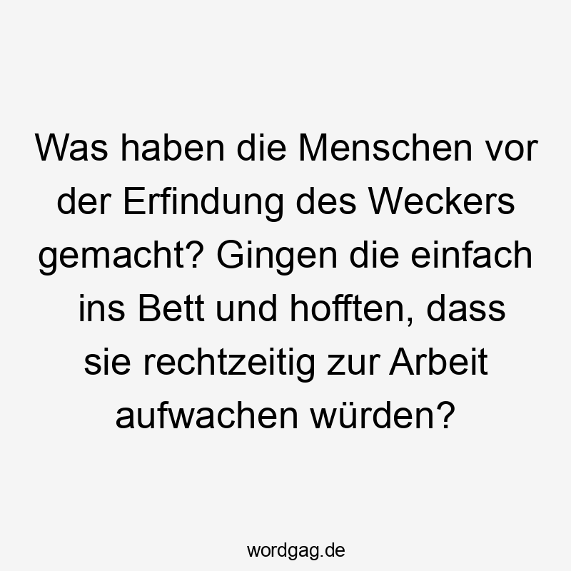 Was haben die Menschen vor der Erfindung des Weckers gemacht? Gingen die einfach ins Bett und hofften, dass sie rechtzeitig zur Arbeit aufwachen würden?