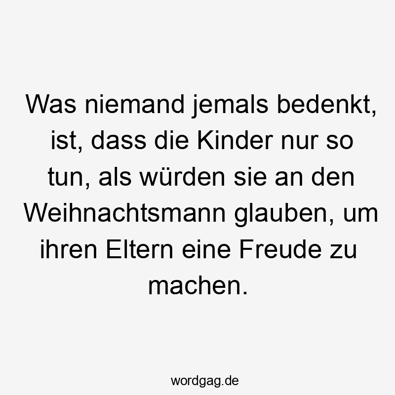 Was niemand jemals bedenkt, ist, dass die Kinder nur so tun, als würden sie an den Weihnachtsmann glauben, um ihren Eltern eine Freude zu machen.