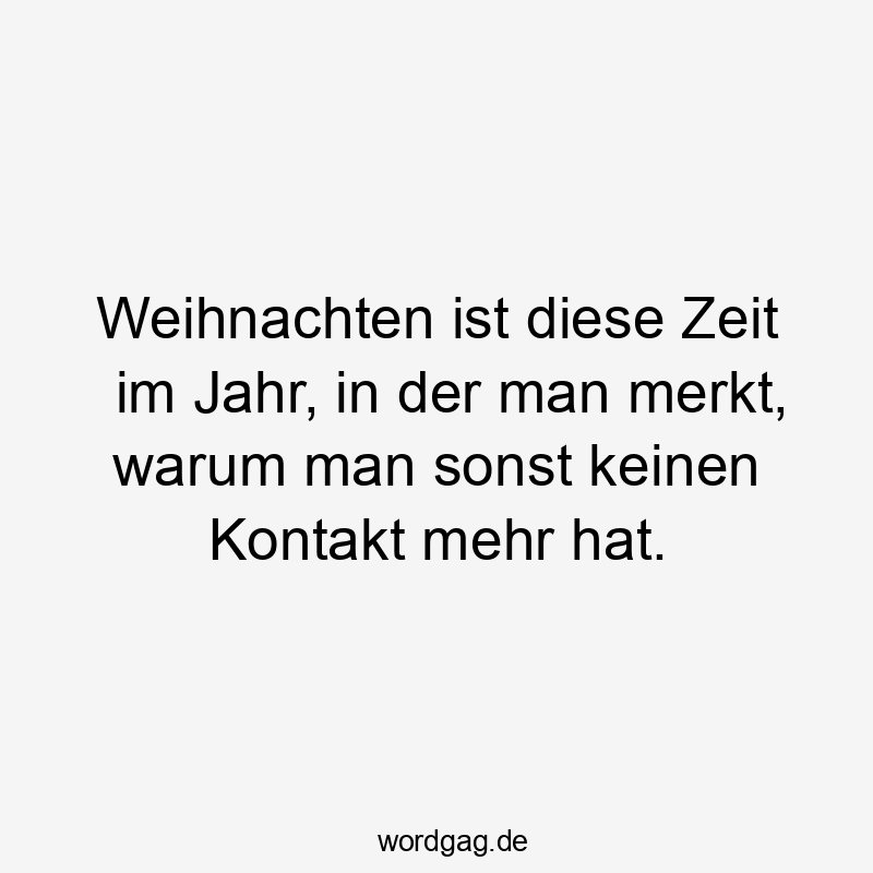 Weihnachten ist diese Zeit im Jahr, in der man merkt, warum man sonst keinen Kontakt mehr hat.