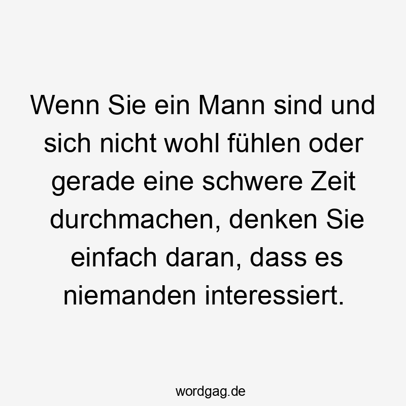 Wenn Sie ein Mann sind und sich nicht wohl fühlen oder gerade eine schwere Zeit durchmachen, denken Sie einfach daran, dass es niemanden interessiert.