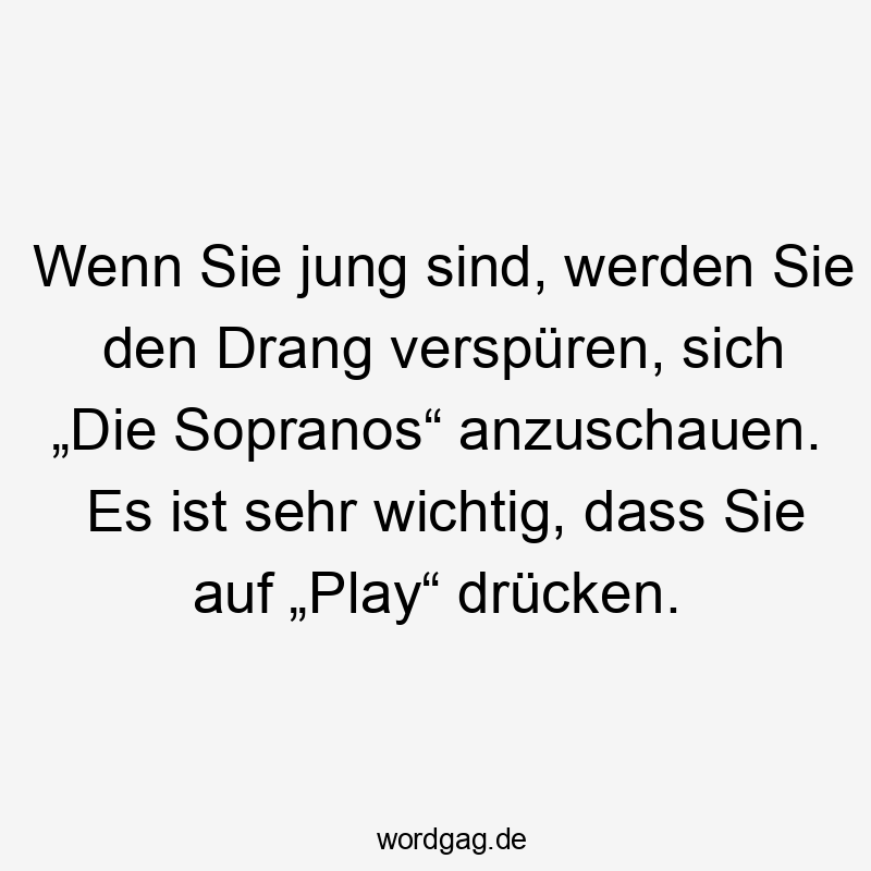 Wenn Sie jung sind, werden Sie den Drang verspüren, sich „Die Sopranos“ anzuschauen. Es ist sehr wichtig, dass Sie auf „Play“ drücken.