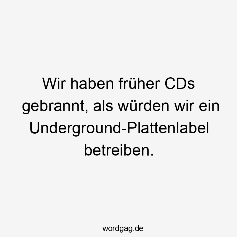 Wir haben früher CDs gebrannt, als würden wir ein Underground-Plattenlabel betreiben.