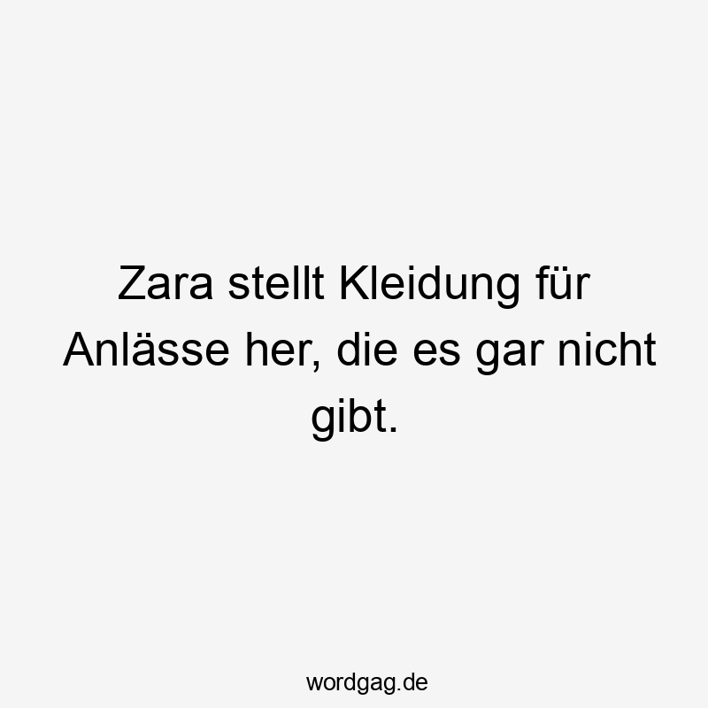 Zara stellt Kleidung für Anlässe her, die es gar nicht gibt.