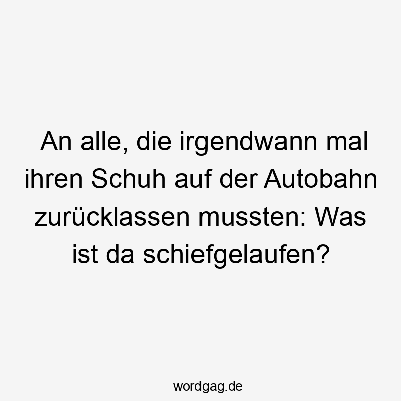 An alle, die irgendwann mal ihren Schuh auf der Autobahn zurücklassen mussten: Was ist da schiefgelaufen?