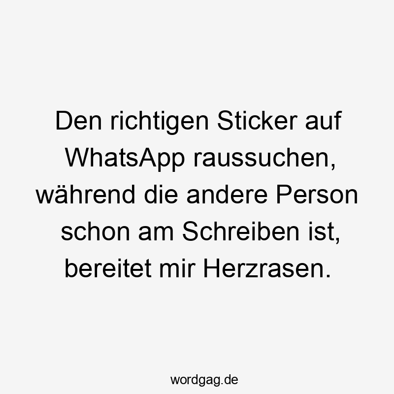 Den richtigen Sticker auf WhatsApp raussuchen, während die andere Person schon am Schreiben ist, bereitet mir Herzrasen.