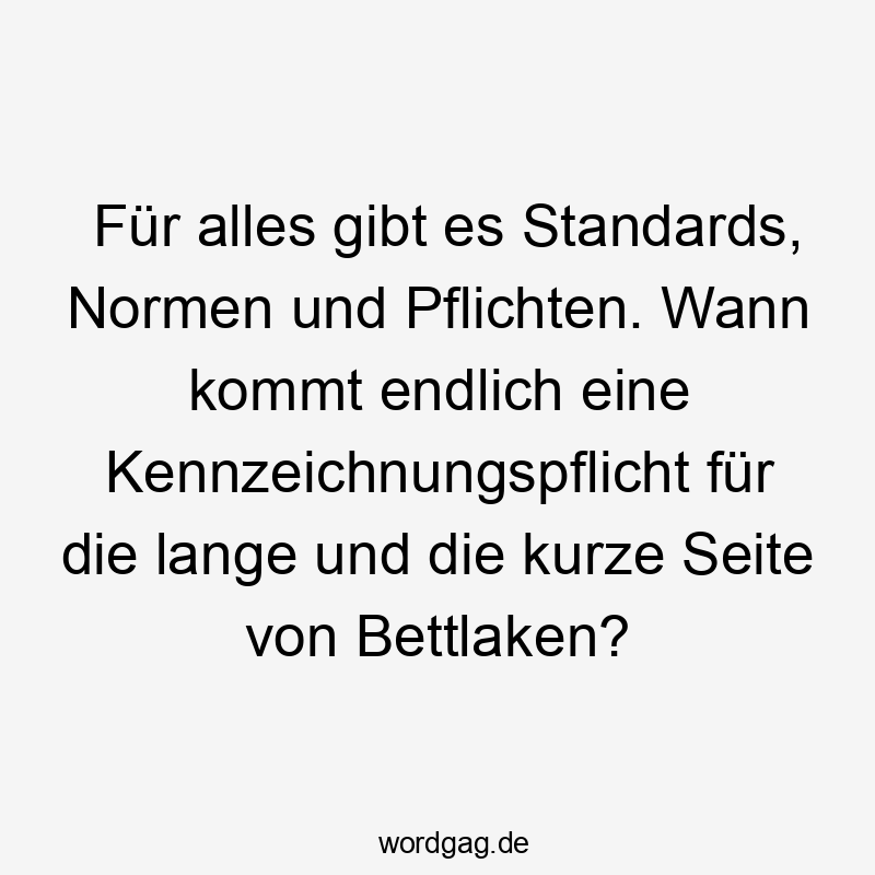 Für alles gibt es Standards, Normen und Pflichten. Wann kommt endlich eine Kennzeichnungspflicht für die lange und die kurze Seite von Bettlaken?
