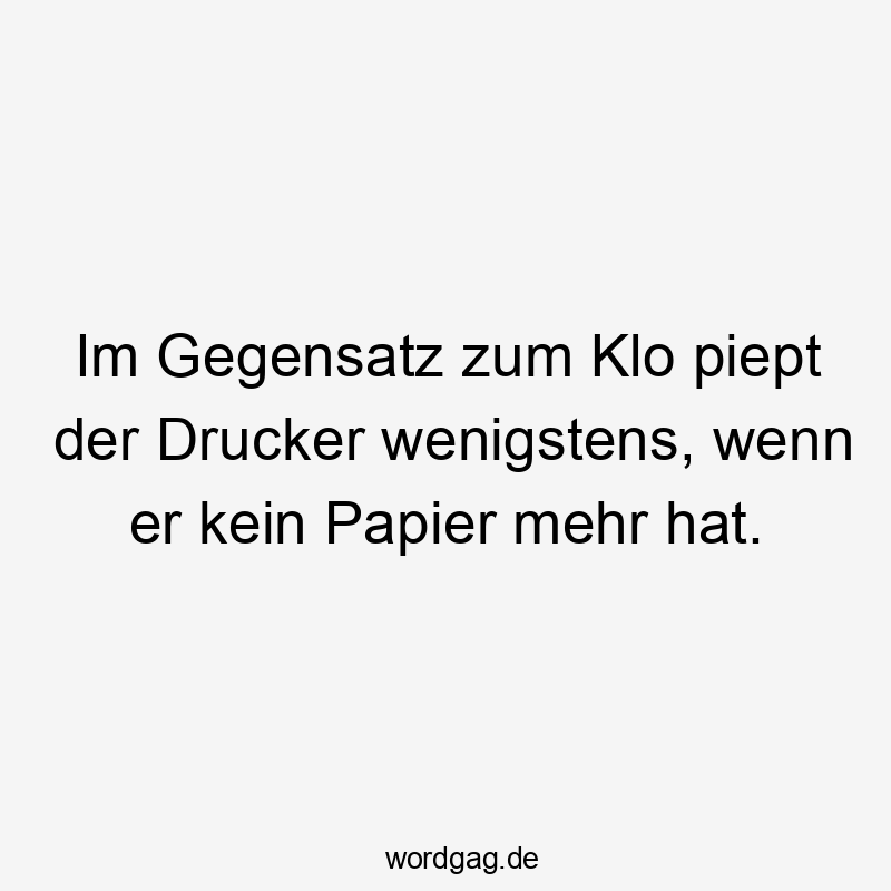 Im Gegensatz zum Klo piept der Drucker wenigstens, wenn er kein Papier mehr hat.