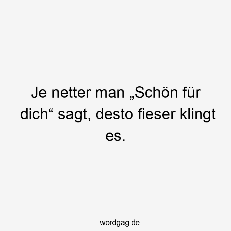 Je netter man „Schön für dich“ sagt, desto fieser klingt es.