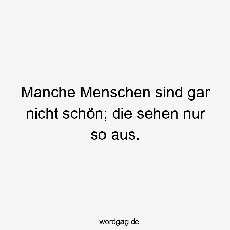 Manche Menschen sind gar nicht schön; die sehen nur so aus.