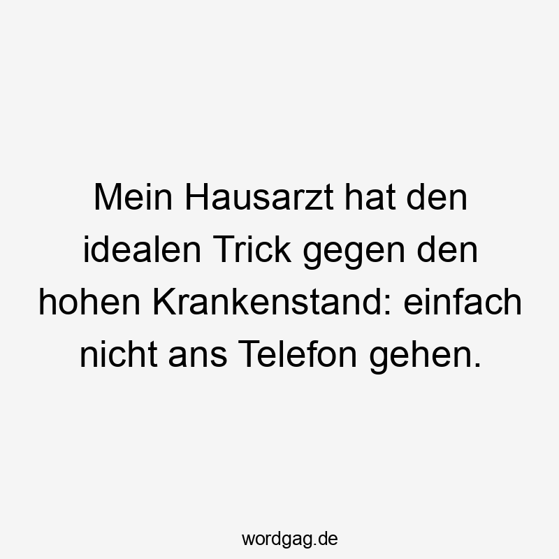 Mein Hausarzt hat den idealen Trick gegen den hohen Krankenstand: einfach nicht ans Telefon gehen.