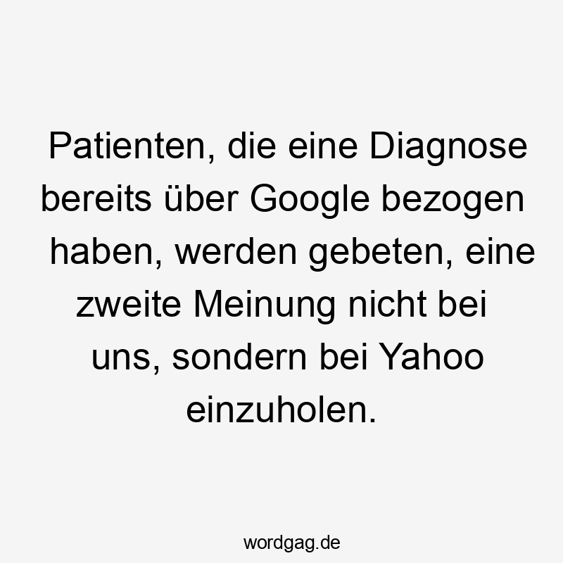 Patienten, die eine Diagnose bereits über Google bezogen haben, werden gebeten, eine zweite Meinung nicht bei uns, sondern bei Yahoo einzuholen.
