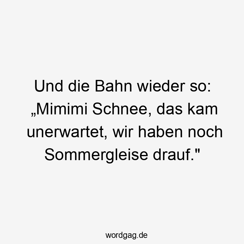 Und die Bahn wieder so: „Mimimi Schnee, das kam unerwartet, wir haben noch Sommergleise drauf.“
