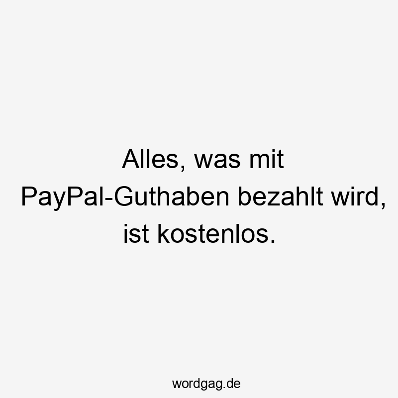 Witziger Spruch über kostenlose Bezahlungen mit PayPal-Guthaben, humorvoll und frech.