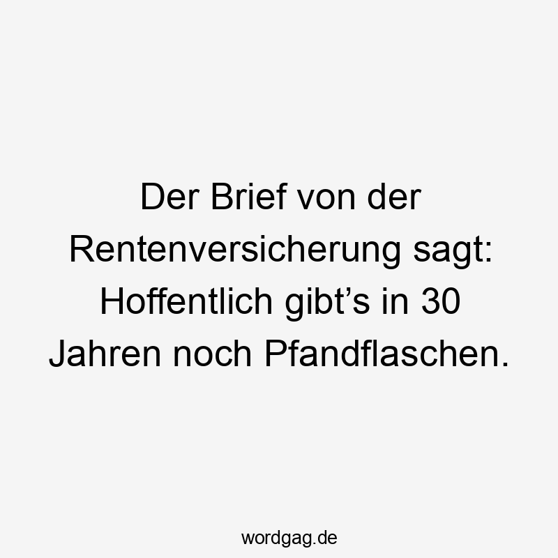 Der Brief von der Rentenversicherung sagt: Hoffentlich gibt’s in 30 Jahren noch Pfandflaschen.