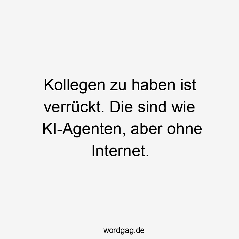 Witziger Spruch über verrückte Kollegen, die wie KI-Agenten ohne Internet sind.