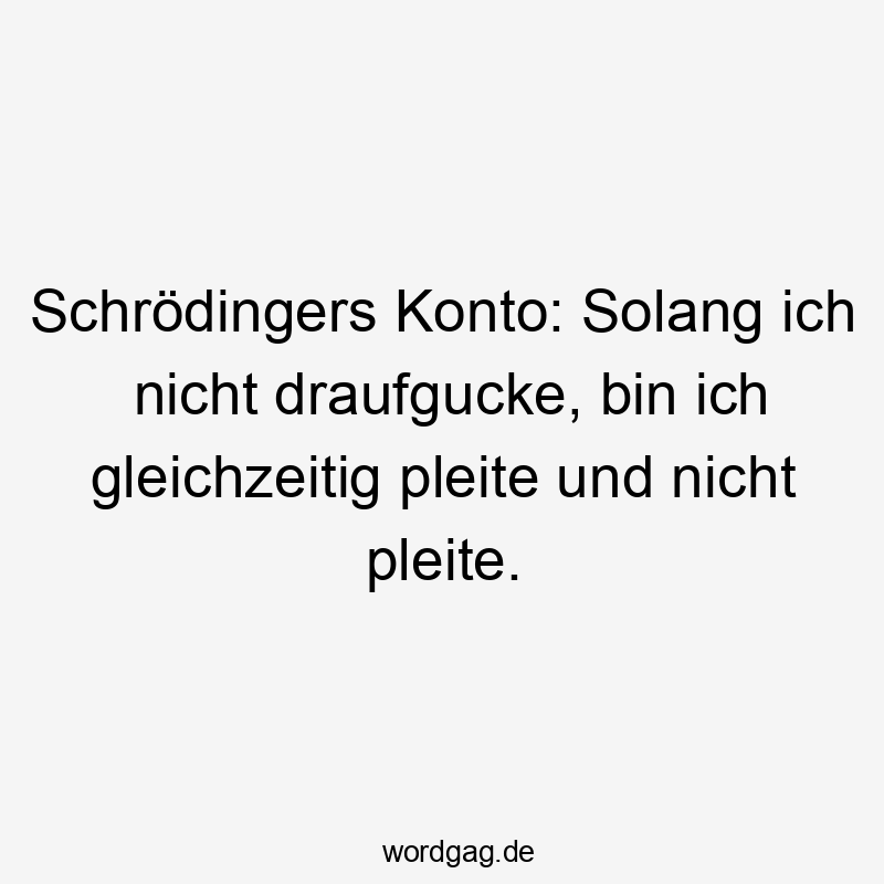 Schrödingers Konto: Solang ich nicht draufgucke, bin ich gleichzeitig pleite und nicht pleite.