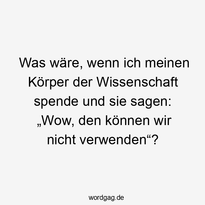 Humorvoller Spruch über die Skepsis gegenüber wissenschaftlicher Körperforschung, locker und witzig.