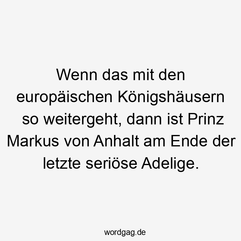 Wenn das mit den europäischen Königshäusern so weitergeht, dann ist Prinz Markus von Anhalt am Ende der letzte seriöse Adelige.