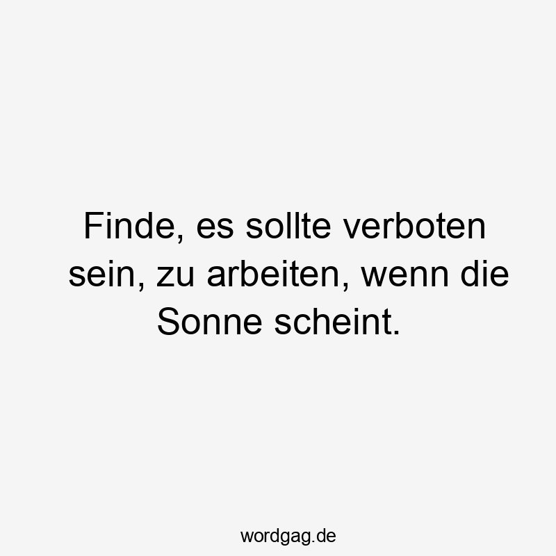 Humorvoller Spruch über die Lust auf Sonne statt Arbeit, freche Stimmung.